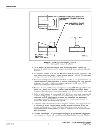 Model 4100XPB
Copyright © 1999 Harnischfeger Corporation
SECCIÓN 9 - 18 - 41XPB09.fm
E. No use la técnica de pasada pendular (sí se puede utilizar en aplicaciones verticales con
electrodos de varilla); utilice, en cambio, la técnica de arrastrado directo, es decir la del cordón
reforzador.
F. No concentre la soldadura en una sola área. Deposite una pasada de soldadura, luego avance a otra
zona, dejando que el primer depósito y el metal adyacente se enfríen a 200°F (93°C) o menos antes
de agregar nuevas pasadas de soldadura a la unión.
G. Inmediatamente después de cada pasada intermedia, la soldadura se debe aplanar levemente con
un martillo neumático con peña tipo aguja, un cepillo de cerdas metálicas o un cincel neumático
despuntado. Esto ayuda a evitar las tensiones por encogimiento a medida que se enfría la
soldadura y contribuye a su rápido enfriamiento.
H. En el caso de que el metal base tenga una temperatura inferior a 50°F (10°C), precaliéntelo a no
más de 100°F (43,3°C) antes de soldar. Utilice un carbón indicador de temperatura. Mida la
temperatura de precalentamiento a una distancia igual al grosor del mayor miembro que se unirá.
I. Utilice un carbón indicador de temperatura de 450°F (232°C) para supervisar la temperatura del
metal base a 1/2 pulgada (12,7 mm) de la pasada de soldadura depositada anteriormente. Si la
supervisión se efectúa minuciosamente, el material base se mantendrá bajo la temperatura
máxima permitida de 600°F (315°C). Revise la temperatura mencionada anteriormente un
minuto o más después de haber depositado la pasada.
J. Al retirar el material de una pieza fundida con manganeso austenítico, utilice el proceso de arco
al aire en vez del de corte con llama. Esto es necesario debido al alto consumo de calor que
requiere este último proceso. Cuando se utiliza correctamente, el proceso de arco al aire
eliminará rápidamente el metal fundido y se producirá una acumulación de calor mucho menor
en la pieza fundida.
K. Al reparar con soldadura, o en la preparación de la aplicación de una capa dura, se debe pulir la
zona de trabajo para eliminar todo material endurecido. La profundidad más común del pulido
Figura 9-8: Preparación típica para pulir/emparejar
los extremos de la escuadra de refuerzo
 