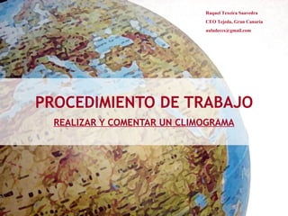 PROCEDIMIENTO DE TRABAJO REALIZAR Y COMENTAR UN CLIMOGRAMA Raquel Texeira Saavedra CEO Tejeda, Gran Canaria [email_address] 