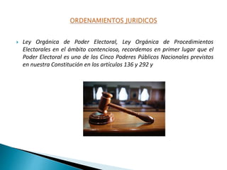  Ley Orgánica de Poder Electoral, Ley Orgánica de Procedimientos
Electorales en el ámbito contencioso, recordemos en primer lugar que el
Poder Electoral es uno de los Cinco Poderes Públicos Nacionales previstos
en nuestra Constitución en los artículos 136 y 292 y
 