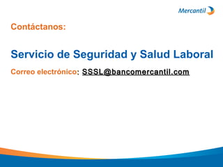 Contáctanos:
Servicio de Seguridad y Salud Laboral
Correo electrónico:: SSSL@bancomercantil.comSSSL@bancomercantil.com
 