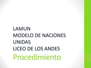 Procedimiento
LAMUN
MODELO DE NACIONES
UNIDAS
LICEO DE LOS ANDES
 