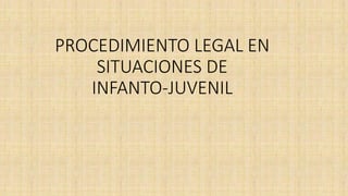 PROCEDIMIENTO LEGAL EN
SITUACIONES DE
INFANTO-JUVENIL
 