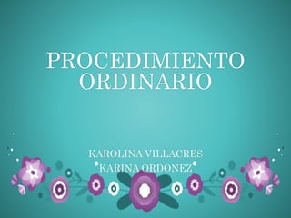 PROCEDIMIENTO
ORDINARIO
KAROLINA VILLACRES
KARINA ORDOÑEZ
 