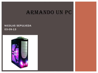NICOLAS SEPULVEDA
03-09-13
ARMANDO UN PC
 