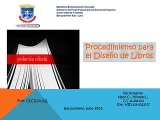 Participante:
Nahil C., Mirabal L.
C.I. 11.238.102
Exp. HID-132-00232-V
Barquisimeto, julio 2015
Prof. CECILIA GIL
Procedimiento para
el Diseño de Libros
 
