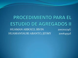 PROCEDIMIENTO PARA EL ESTUDIO DE AGREGADOS II HUAMAN ARBOCO, IRVIN                    20070274G HUAMANYAURI ABANTO, JEYMY           20064552I 