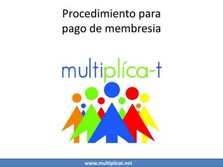 Procedimiento para
pago de membresia




    www.multiplicat.net
 
