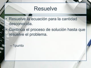 ResuelveResuelve la ecuación parala cantidaddesconocida.Continúa el proceso de solución hasta que resuelve el problema.1punto