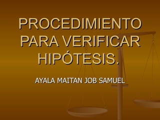 PROCEDIMIENTO PARA VERIFICAR HIPÓTESIS.   AYALA MAITAN JOB SAMUEL 