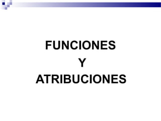 FUNCIONES
Y
ATRIBUCIONES
 
