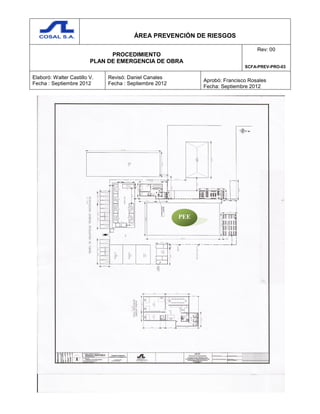 ÁREA PREVENCIÓN DE RIESGOS
PROCEDIMIENTO
PLAN DE EMERGENCIA DE OBRA
Rev: 00
SCFA-PREV-PRO-03
Elaboró: Walter Castillo V.
Fecha : Septiembre 2012
Revisó: Daniel Canales
Fecha : Septiembre 2012
Aprobó: Francisco Rosales
Fecha: Septiembre 2012
PEE
 