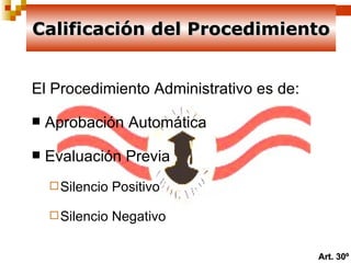El Procedimiento Administrativo es de:  Aprobación Automática  Evaluación Previa  Silencio Positivo Silencio Negativo Calificación del Procedimiento Art. 30º 