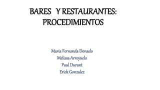 BARES Y RESTAURANTES:
PROCEDIMIENTOS
Maria Fernanda Donado
Melissa Arroyuelo
Paul Durant
Erick Gonzalez
 