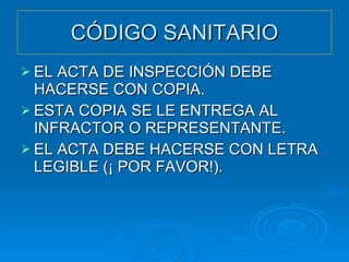 CÓDIGO SANITARIO EL ACTA DE INSPECCIÓN DEBE HACERSE CON COPIA. ESTA COPIA SE LE ENTREGA AL INFRACTOR O REPRESENTANTE. EL ACTA DEBE HACERSE CON LETRA LEGIBLE (¡ POR FAVOR!). 