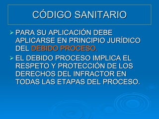 CÓDIGO SANITARIO PARA SU APLICACIÓN DEBE APLICARSE EN PRINCIPIO JURÍDICO DEL  DEBIDO PROCESO. EL DEBIDO PROCESO IMPLICA EL RESPETO Y PROTECCIÓN DE LOS DERECHOS DEL INFRACTOR EN TODAS LAS ETAPAS DEL PROCESO. 