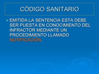 CÓDIGO SANITARIO EMITIDA LA SENTENCIA ESTA DEBE SER PUESTA EN CONOCIMIENTO DEL  INFRACTOR MEDIANTE UN PROCEDIMIENTO LLAMADO  NOTIFICACIÓN . 
