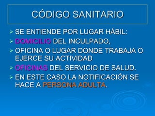 CÓDIGO SANITARIO SE ENTIENDE POR LUGAR HÁBIL: DOMICILIO  DEL INCULPADO, OFICINA O LUGAR DONDE TRABAJA O EJERCE SU ACTIVIDAD OFICINAS  DEL SERVICIO DE SALUD. EN ESTE CASO LA NOTIFICACIÓN SE HACE A  PERSONA ADULTA . 
