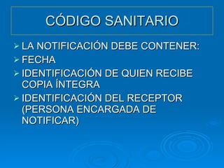 CÓDIGO SANITARIO LA NOTIFICACIÓN DEBE CONTENER: FECHA IDENTIFICACIÓN DE QUIEN RECIBE COPIA ÍNTEGRA IDENTIFICACIÓN DEL RECEPTOR (PERSONA ENCARGADA DE NOTIFICAR) 