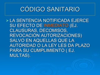 CÓDIGO SANITARIO LA SENTENCIA NOTIFICADA EJERCE SU EFECTO DE  INMEDIATO  (EJ. CLAUSURAS, DECOMISOS, REVOCACIÓN AUTORIZACIONES) SALVO EN AQUELLAS QUE LA AUTORIDAD O LA LEY LES DA PLAZO PARA SU CUMPLIMIENTO ( EJ. MULTAS). 