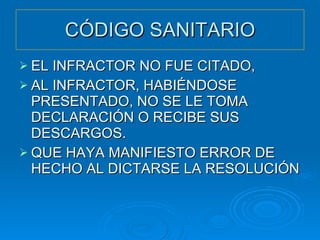 CÓDIGO SANITARIO EL INFRACTOR NO FUE CITADO, AL INFRACTOR, HABIÉNDOSE PRESENTADO, NO SE LE TOMA DECLARACIÓN O RECIBE SUS DESCARGOS. QUE HAYA MANIFIESTO ERROR DE HECHO AL DICTARSE LA RESOLUCIÓN 