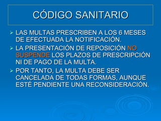 CÓDIGO SANITARIO LAS MULTAS PRESCRIBEN A LOS 6 MESES DE EFECTUADA LA NOTIFICACIÓN. LA PRESENTACIÓN DE REPOSICIÓN  NO SUSPENDE  LOS PLAZOS DE PRESCRIPCIÓN NI DE PAGO DE LA MULTA. POR TANTO, LA MULTA DEBE SER CANCELADA DE TODAS FORMAS, AUNQUE ESTÉ PENDIENTE UNA RECONSIDERACIÓN. 