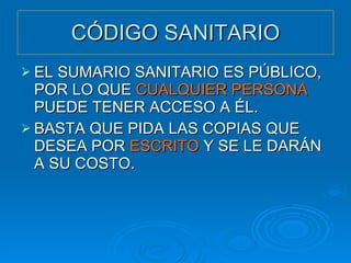 CÓDIGO SANITARIO EL SUMARIO SANITARIO ES PÚBLICO, POR LO QUE  CUALQUIER PERSONA  PUEDE TENER ACCESO A ÉL. BASTA QUE PIDA LAS COPIAS QUE DESEA POR  ESCRITO  Y SE LE DARÁN A SU COSTO. 