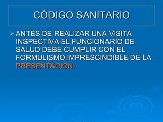 CÓDIGO SANITARIO ANTES DE REALIZAR UNA VISITA INSPECTIVA EL FUNCIONARIO DE SALUD DEBE CUMPLIR CON EL FORMULISMO IMPRESCINDIBLE DE LA  PRESENTACIÓN . 
