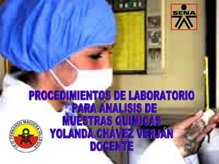 PROCEDIMIENTOS DE LABORATORIO PARA ANALISIS DE  MUESTRAS QUIMICAS  YOLANDA CHÁVEZ VERJÁN  DOCENTE 