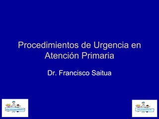 Procedimientos de Urgencia en Atención Primaria Dr. Francisco Saitua 