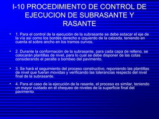 I-10 PROCEDIMIENTO DE CONTROL DE EJECUCION DE SUBRASANTE Y RASANTE <ul><li>1. Para el control de la ejecución de la subras...