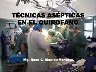 TÉCNICAS ASÉPTICAS EN EL QUIROFANO Mg. Rosa C. Alcalde Montoya. 