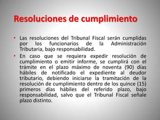 Resoluciones de cumplimiento
• Las resoluciones del Tribunal Fiscal serán cumplidas
  por los funcionarios de la Administr...