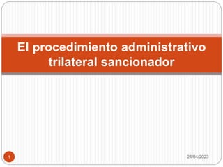 El procedimiento administrativo
trilateral sancionador
24/04/2023
1
 