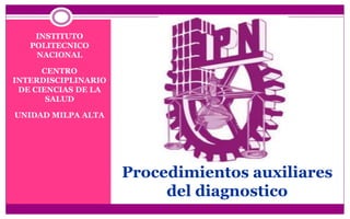 Procedimientos auxiliares
del diagnostico
INSTITUTO
POLITECNICO
NACIONAL
CENTRO
INTERDISCIPLINARIO
DE CIENCIAS DE LA
SALUD
UNIDAD MILPA ALTA
 