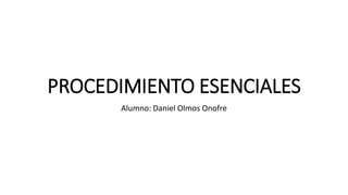 PROCEDIMIENTO ESENCIALES
Alumno: Daniel Olmos Onofre
 