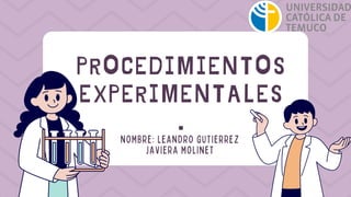 PROCEDIMIENTOS
EXPERIMENTALES
.
NOMBRE: LEANDRO GUTIERREZ
JAVIERA MOLINET
 