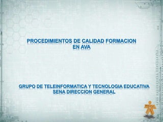 PROCEDIMIENTOS DE CALIDAD FORMACION
EN AVA
GRUPO DE TELEINFORMATICA Y TECNOLOGIA EDUCATIVA
SENA DIRECCION GENERAL
 