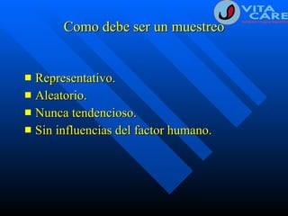 Como debe ser un muestreo Representativo. Aleatorio. Nunca tendencioso. Sin influencias del factor humano. 