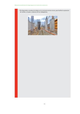132
Manual de procedimientos de trabajo seguros en el sector de la construcción
• Se dispondrán consolas de trabajo en la coronación de los muros, para facilitar la operación
de vertido y el paso y estancia de los trabajadores.
06 Ficha excavacion, cimentacion....qxp 07/01/2010 12:18 PÆgina 132
 