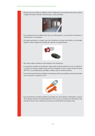 148
Manual de procedimientos de trabajo seguros en el sector de la construcción
• Siempre que sea posible, el cableado de las instalaciones provisionales de la obra se pasará
colgado del techo, evitando zonas de paso y zonas húmedas.
• Las mangueras de los cables tienen que ser antihumedad y con protección mecánica en
instalaciones a la intemperie.
• No deben permitirse, en ningún caso, las conexiones a la base del enchufe con terminales
pelados. Deben utilizarse las clavijas de conexión correspondientes.
• Se evitará realizar empalmes improvisados en las mangueras.
• Los aparatos portátiles de alumbrado, dispondrán de doble aislamiento (con su distintivo)
y tendrán sus piezas metálicas bajo tensión protegidas contra la caída vertical de agua,
(IP A1C). Los portalámparas, pantallas y rejillas, serán de material aislante.
• Las herramientas eléctricas portátiles y las lámparas eléctricas portátiles estarán alimentadas
por una tensión no superior a 24 V.
• Las herramientas manuales portátiles accionadas por motor eléctrico alimentado a más de
50 V, deberán disponer de doble aislamiento. Si no es así, el conductor de alimentación dis-
pondrá de toma a tierra, estando la carcasa de la herramienta conectada a ella.
07 Ficha instalaciones elØctricas prov..qxp 07/01/2010 12:25 PÆgina 148
 