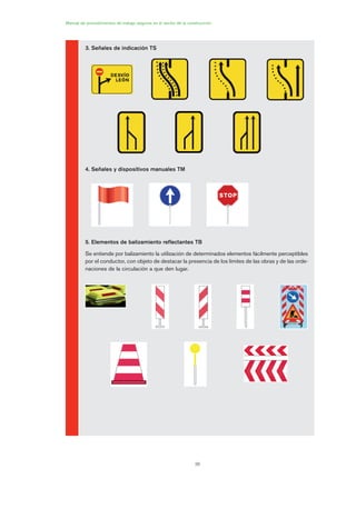 38
Manual de procedimientos de trabajo seguros en el sector de la construcción
3. Señales de indicación TS
4. Señales y dispositivos manuales TM
5. Elementos de balizamiento reflectantes TB
Se entiende por balizamiento la utilización de determinados elementos fácilmente perceptibles
por el conductor, con objeto de destacar la presencia de los límites de las obras y de las orde-
naciones de la circulación a que den lugar.
02 Ficha seæalizacion. obra civil.qxp 07/01/2010 11:07 PÆgina 38
 