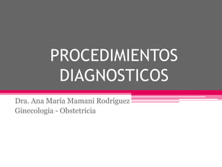 PROCEDIMIENTOS
DIAGNOSTICOS
Dra. Ana María Mamani Rodríguez
Ginecología - Obstetricia
 