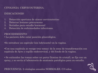 Procesos tumorales o hemorragia uterina anormal en cualquier fecha.TECNICA:Limpieza de cérvix.Histerometría.Fijar cérvix con pinza de Pozzi.Legrado con cánulade Novak.Muestra en formol.  