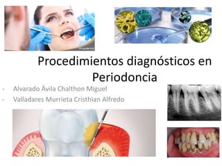 Procedimientos diagnósticos en
Periodoncia
- Alvarado Ávila Chalthon Miguel
- Valladares Murrieta Cristhian Alfredo
 