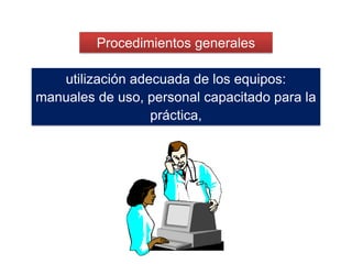 utilización adecuada de los equipos:
manuales de uso, personal capacitado para la
práctica,
Procedimientos generales
 