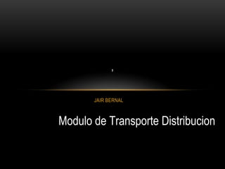 ,


       JAIR BERNAL



Modulo de Transporte Distribucion
 