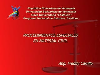 República Bolivariana de Venezuela
  Universidad Bolivariana de Venezuela
     Aldea Universitaria “El Molino”
Programa Nacional de Estudios Jurídicos




PROCEDIMIENTOS ESPECIALES
    EN MATERIAL CIVIL




                        Abg. Freddy Carrillo
 
