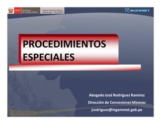 PROCEDIMIENTOS
ESPECIALES


           Abogado José Rodríguez Ramírez
          Dirección de Concesiones Mineras
            jrodriguez@ingemmet.gob.pe
 