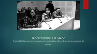 PROCEDIMIENTO ABREVIADO
Artículo 185. El procedimiento abreviado será considerado una forma de terminación anticipada del
proceso.
 
