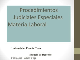Procedimientos
Judiciales Especiales
Materia Laboral
Universidad Fermín Toro
Escuela de Derecho
Félix José Ramos Vega
 